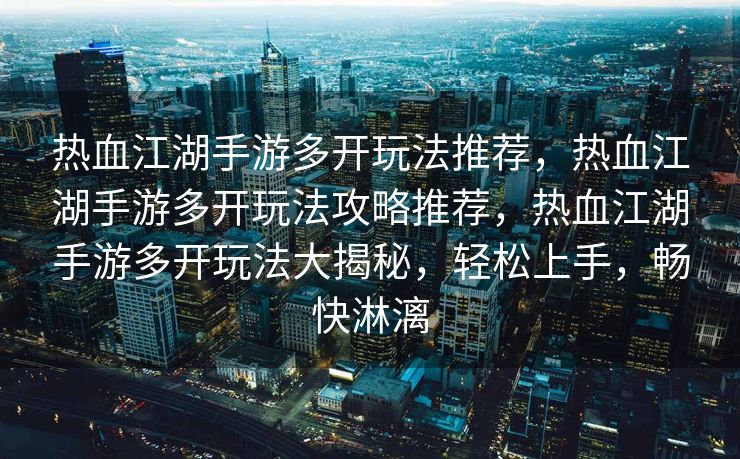 热血江湖手游多开玩法推荐，热血江湖手游多开玩法攻略推荐，热血江湖手游多开玩法大揭秘，轻松上手，畅快淋漓