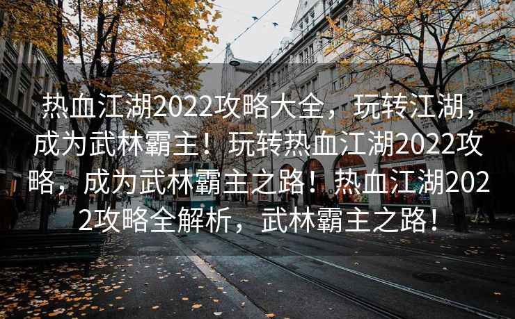 热血江湖2022攻略大全，玩转江湖，成为武林霸主！玩转热血江湖2022攻略，成为武林霸主之路！热血江湖2022攻略全解析，武林霸主之路！
