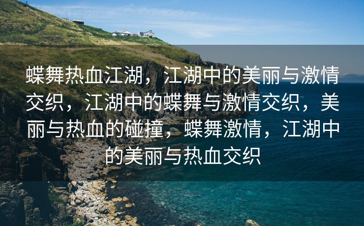 蝶舞热血江湖，江湖中的美丽与激情交织，江湖中的蝶舞与激情交织，美丽与热血的碰撞，蝶舞激情，江湖中的美丽与热血交织