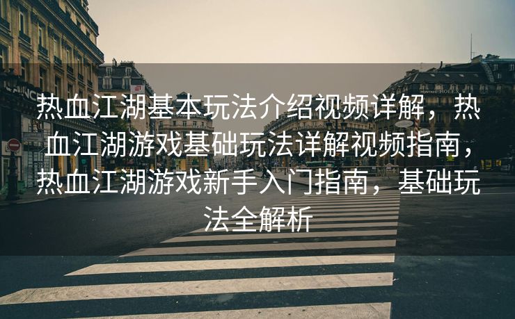 热血江湖基本玩法介绍视频详解，热血江湖游戏基础玩法详解视频指南，热血江湖游戏新手入门指南，基础玩法全解析