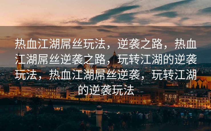 热血江湖屌丝玩法，逆袭之路，热血江湖屌丝逆袭之路，玩转江湖的逆袭玩法，热血江湖屌丝逆袭，玩转江湖的逆袭玩法