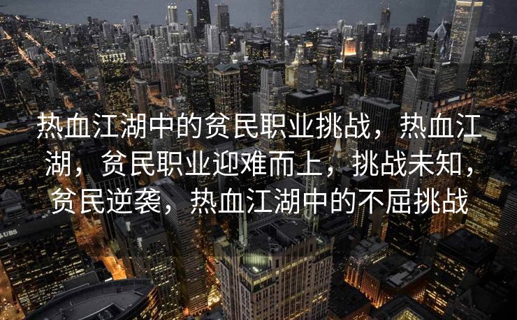 热血江湖中的贫民职业挑战，热血江湖，贫民职业迎难而上，挑战未知，贫民逆袭，热血江湖中的不屈挑战