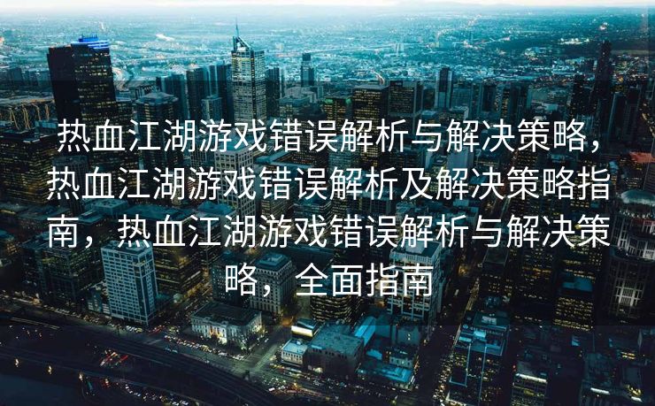 热血江湖游戏错误解析与解决策略，热血江湖游戏错误解析及解决策略指南，热血江湖游戏错误解析与解决策略，全面指南