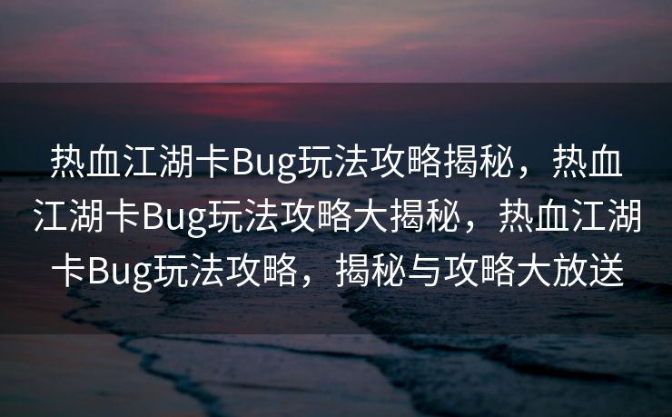热血江湖卡Bug玩法攻略揭秘，热血江湖卡Bug玩法攻略大揭秘，热血江湖卡Bug玩法攻略，揭秘与攻略大放送