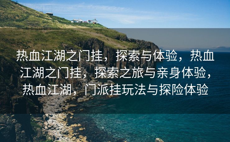 热血江湖之门挂，探索与体验，热血江湖之门挂，探索之旅与亲身体验，热血江湖，门派挂玩法与探险体验