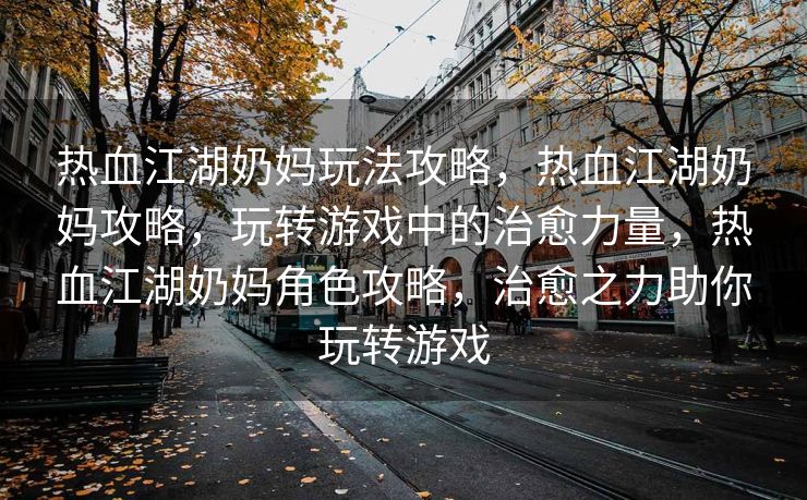 热血江湖奶妈玩法攻略，热血江湖奶妈攻略，玩转游戏中的治愈力量，热血江湖奶妈角色攻略，治愈之力助你玩转游戏