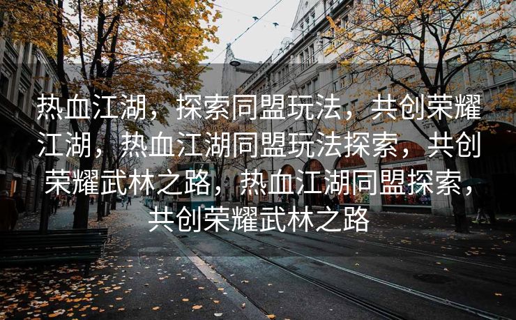 热血江湖，探索同盟玩法，共创荣耀江湖，热血江湖同盟玩法探索，共创荣耀武林之路，热血江湖同盟探索，共创荣耀武林之路