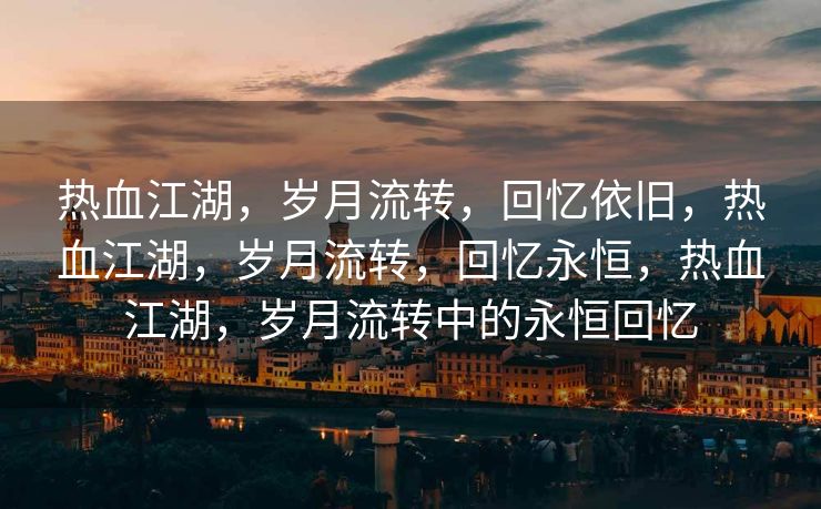 热血江湖，岁月流转，回忆依旧，热血江湖，岁月流转，回忆永恒，热血江湖，岁月流转中的永恒回忆