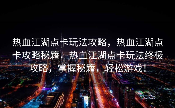 热血江湖点卡玩法攻略，热血江湖点卡攻略秘籍，热血江湖点卡玩法终极攻略，掌握秘籍，轻松游戏！