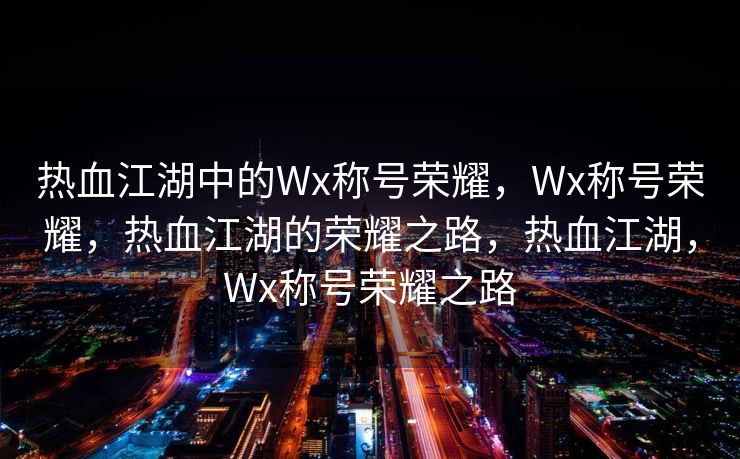 热血江湖中的Wx称号荣耀，Wx称号荣耀，热血江湖的荣耀之路，热血江湖，Wx称号荣耀之路