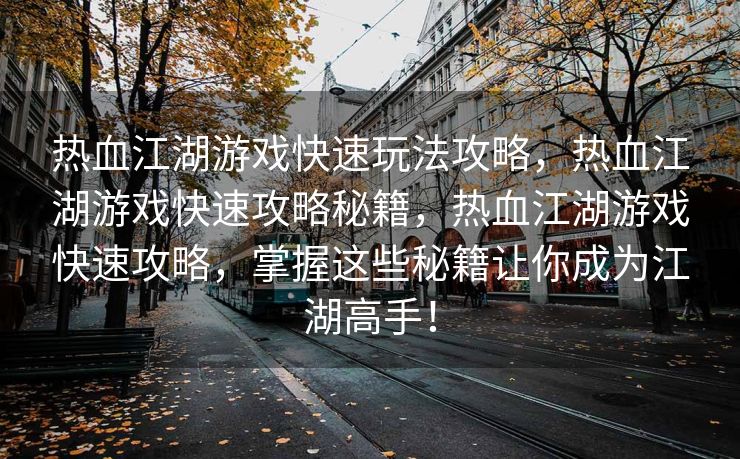 热血江湖游戏快速玩法攻略，热血江湖游戏快速攻略秘籍，热血江湖游戏快速攻略，掌握这些秘籍让你成为江湖高手！