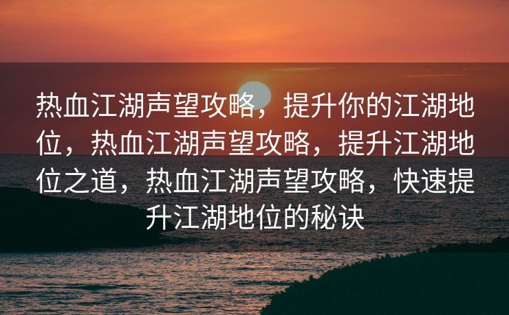热血江湖声望攻略，提升你的江湖地位，热血江湖声望攻略，提升江湖地位之道，热血江湖声望攻略，快速提升江湖地位的秘诀