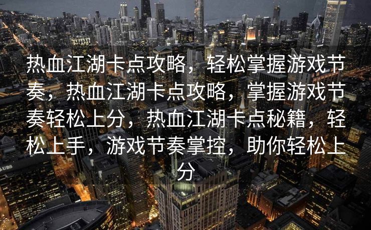 热血江湖卡点攻略，轻松掌握游戏节奏，热血江湖卡点攻略，掌握游戏节奏轻松上分，热血江湖卡点秘籍，轻松上手，游戏节奏掌控，助你轻松上分