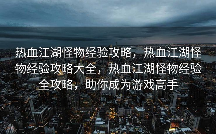 热血江湖怪物经验攻略，热血江湖怪物经验攻略大全，热血江湖怪物经验全攻略，助你成为游戏高手