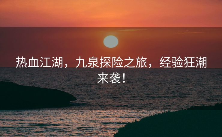 热血江湖，九泉探险之旅，经验狂潮来袭！