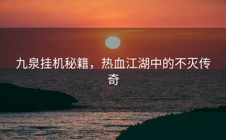九泉挂机秘籍，热血江湖中的不灭传奇