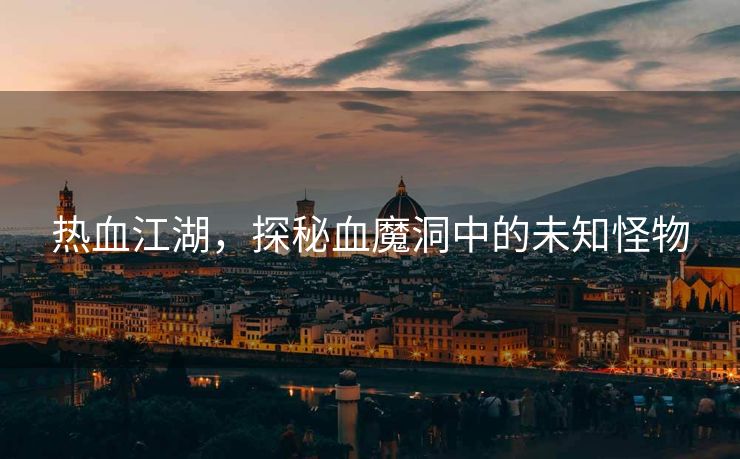 热血江湖，探秘血魔洞中的未知怪物