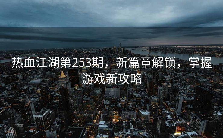 热血江湖第253期，新篇章解锁，掌握游戏新攻略
