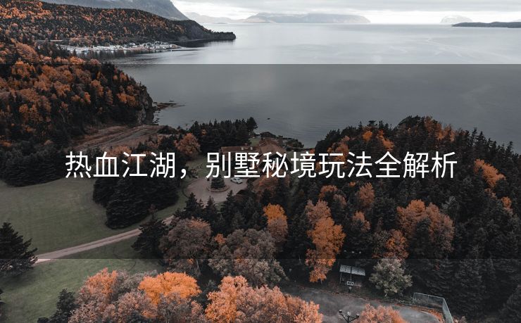 热血江湖，别墅秘境玩法全解析