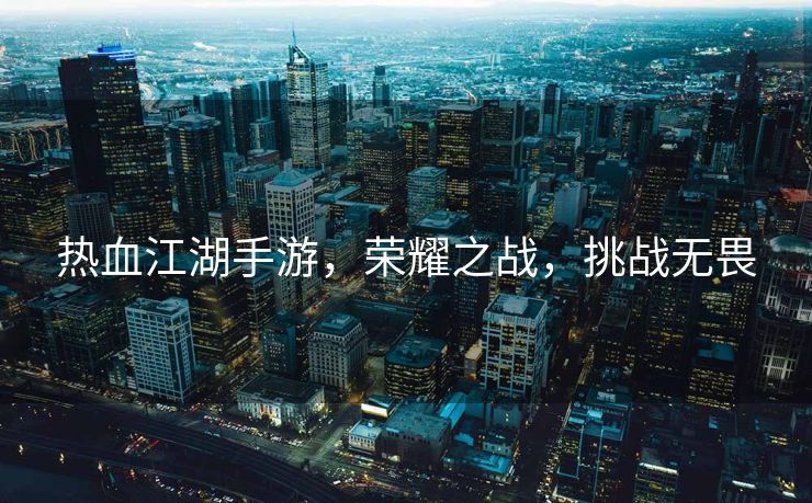 热血江湖手游，荣耀之战，挑战无畏