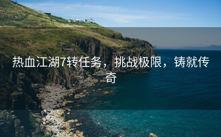 热血江湖7转任务，挑战极限，铸就传奇
