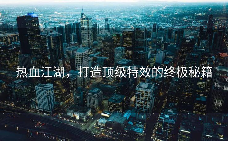 热血江湖，打造顶级特效的终极秘籍