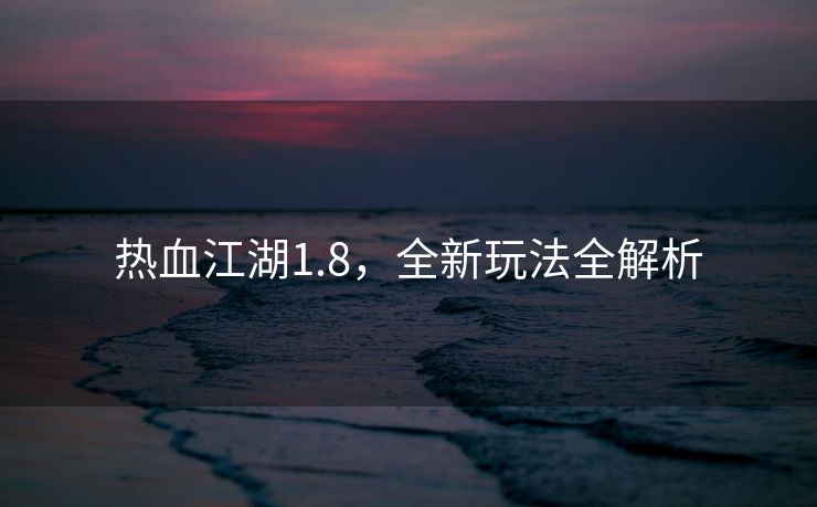 热血江湖1.8，全新玩法全解析