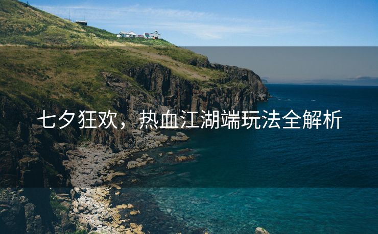 七夕狂欢，热血江湖端玩法全解析