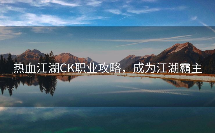 热血江湖CK职业攻略，成为江湖霸主