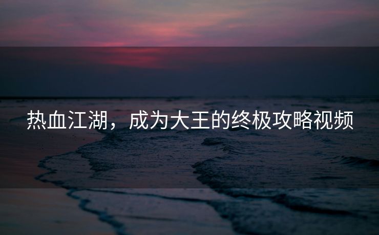 热血江湖，成为大王的终极攻略视频