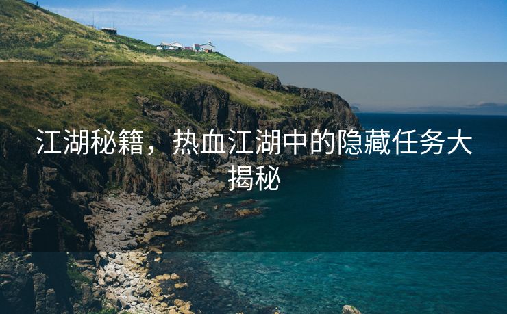 江湖秘籍，热血江湖中的隐藏任务大揭秘