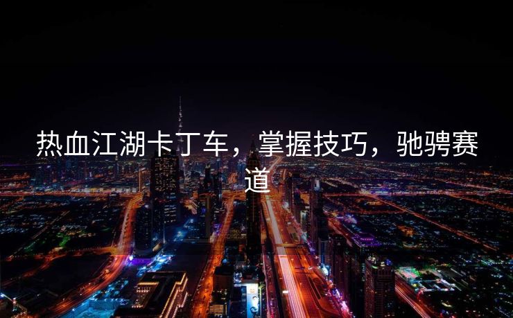 热血江湖卡丁车，掌握技巧，驰骋赛道