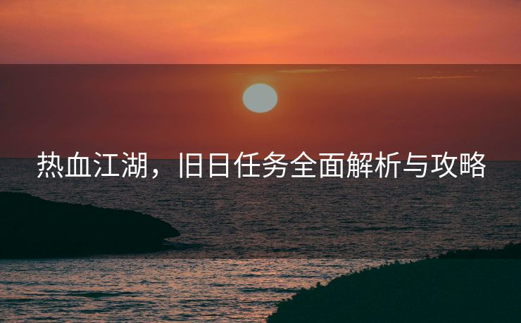 热血江湖，旧日任务全面解析与攻略