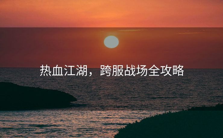 热血江湖，跨服战场全攻略