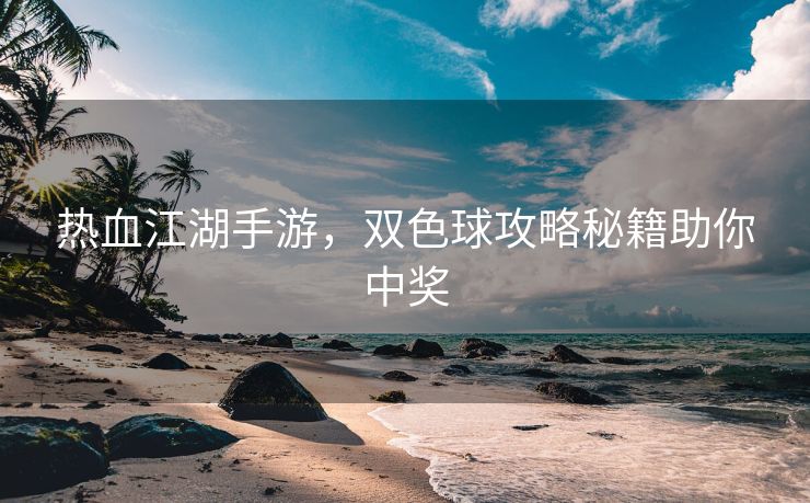 热血江湖手游，双色球攻略秘籍助你中奖