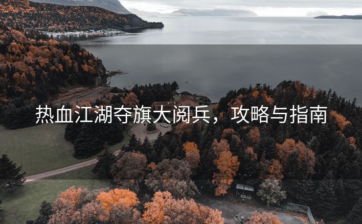 热血江湖夺旗大阅兵，攻略与指南