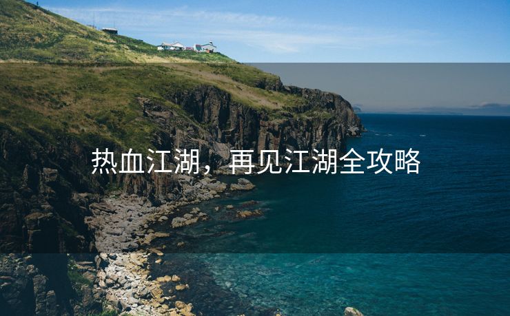 热血江湖，再见江湖全攻略